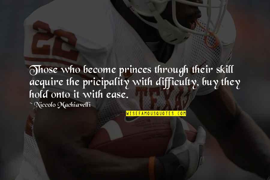 Difficulty And Ease Quotes By Niccolo Machiavelli: Those who become princes through their skill acquire