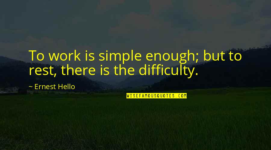 Difficulty At Work Quotes By Ernest Hello: To work is simple enough; but to rest,