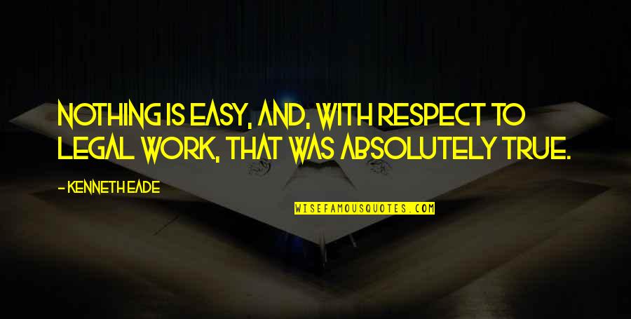 Difficulty At Work Quotes By Kenneth Eade: Nothing is easy, and, with respect to legal