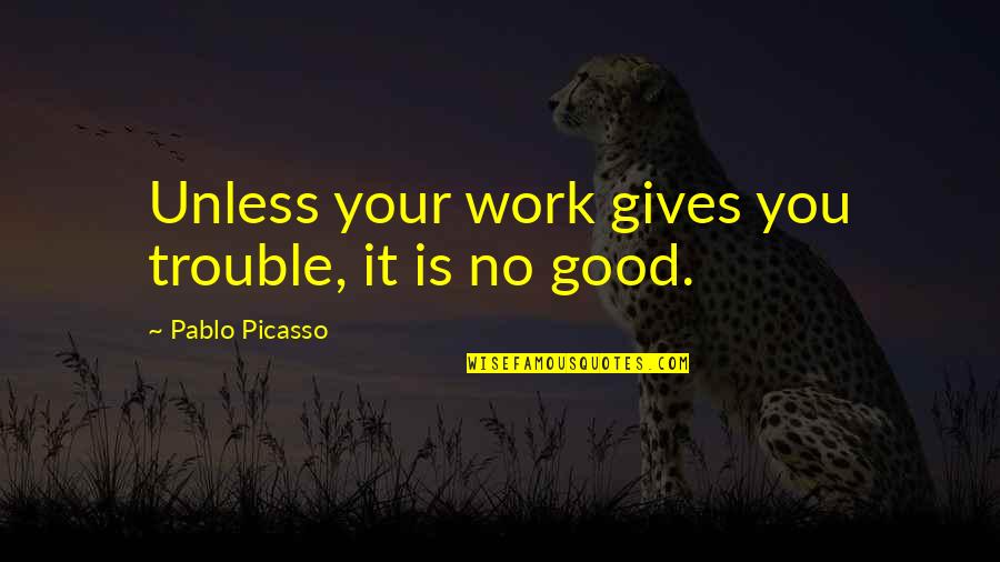 Difficulty At Work Quotes By Pablo Picasso: Unless your work gives you trouble, it is