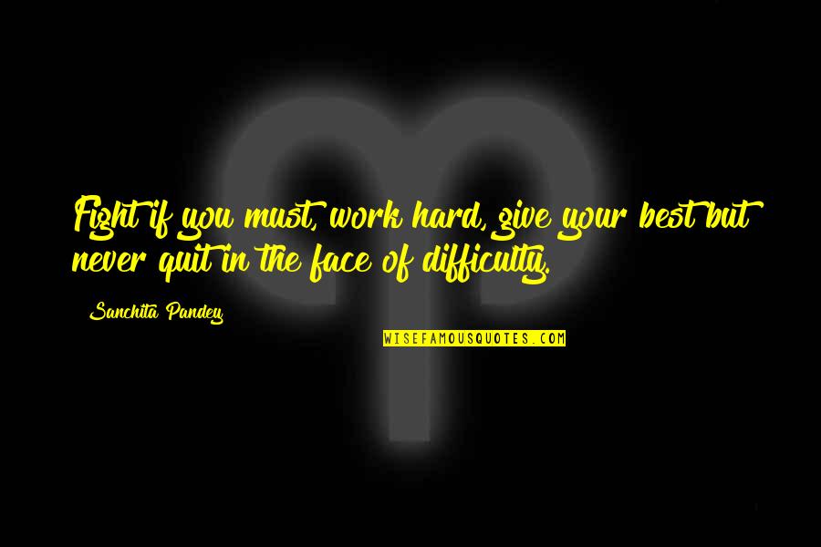 Difficulty At Work Quotes By Sanchita Pandey: Fight if you must, work hard, give your