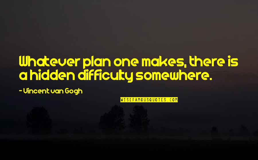 Difficulty At Work Quotes By Vincent Van Gogh: Whatever plan one makes, there is a hidden