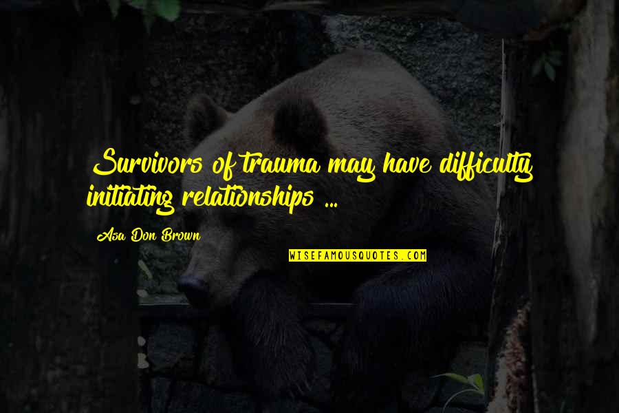 Difficulty In Relationships Quotes By Asa Don Brown: Survivors of trauma may have difficulty initiating relationships