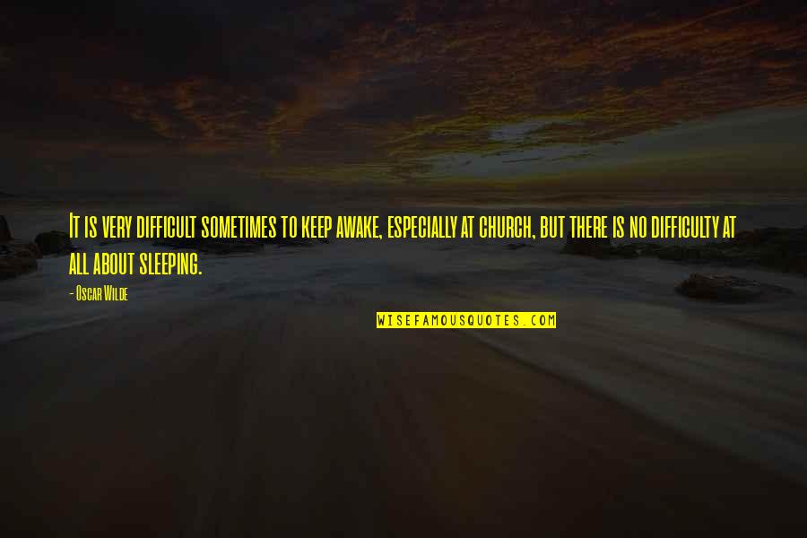 Difficulty In Sleeping Quotes By Oscar Wilde: It is very difficult sometimes to keep awake,