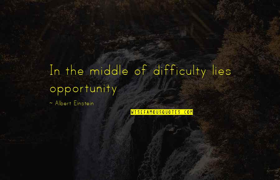 Difficulty Lies Opportunity Quotes By Albert Einstein: In the middle of difficulty lies opportunity Difficulty Lies Opportunity Quotes By Albert Einstein: In the middle of difficulty lies opportunity