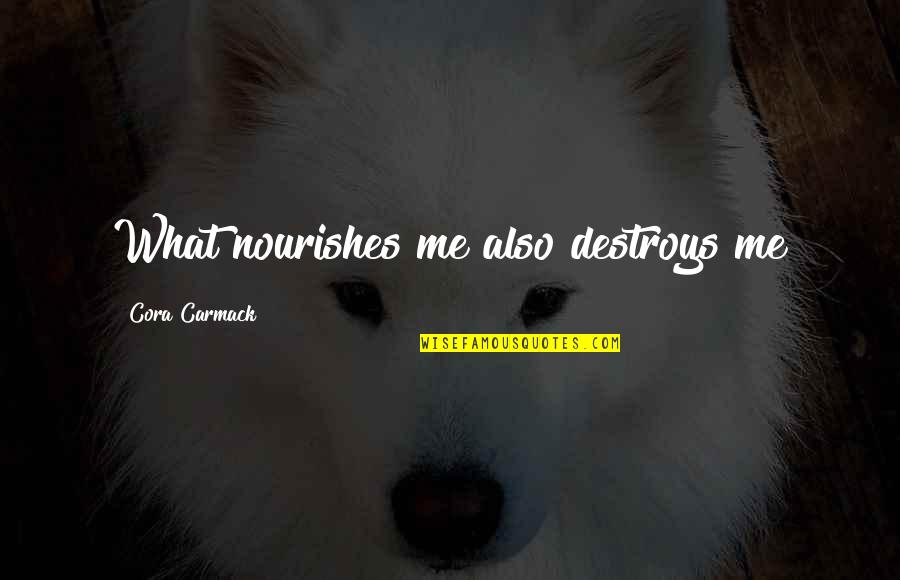 Difficulty Lies Opportunity Quotes By Cora Carmack: What nourishes me also destroys me Difficulty Lies Opportunity Quotes By Cora Carmack: What nourishes me also destroys me