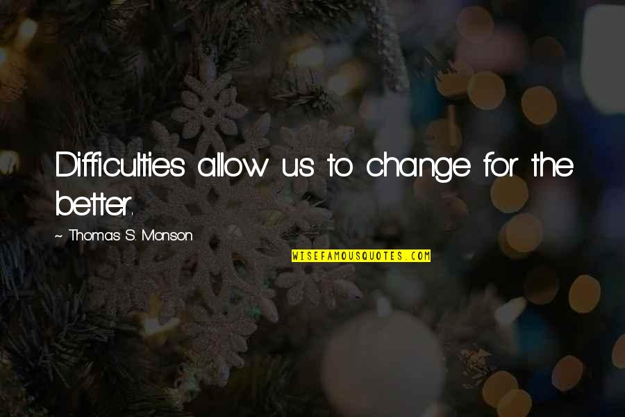Difficulty Of Change Quotes By Thomas S. Monson: Difficulties allow us to change for the better. Difficulty Of Change Quotes By Thomas S. Monson: Difficulties allow us to change for the better.