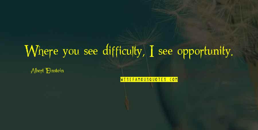 Difficulty Opportunity Quotes By Albert Einstein: Where you see difficulty, I see opportunity.
