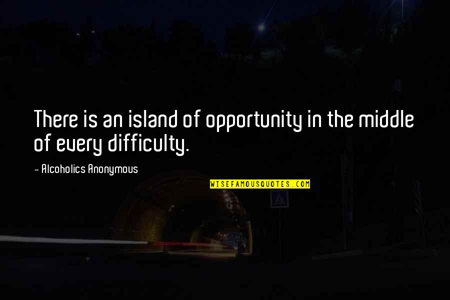 Difficulty Opportunity Quotes By Alcoholics Anonymous: There is an island of opportunity in the