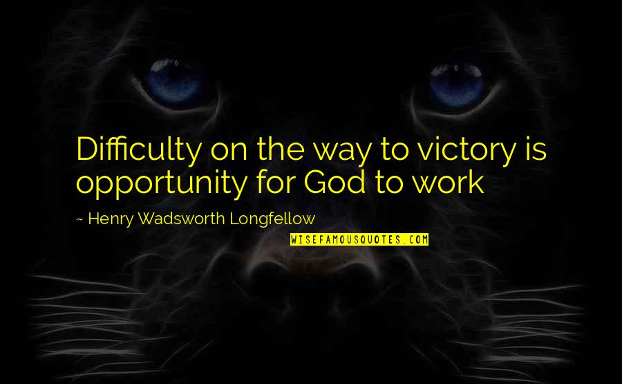 Difficulty Opportunity Quotes By Henry Wadsworth Longfellow: Difficulty on the way to victory is opportunity