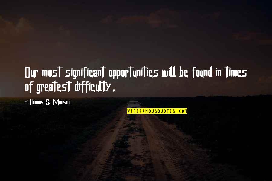 Difficulty Opportunity Quotes By Thomas S. Monson: Our most significant opportunities will be found in