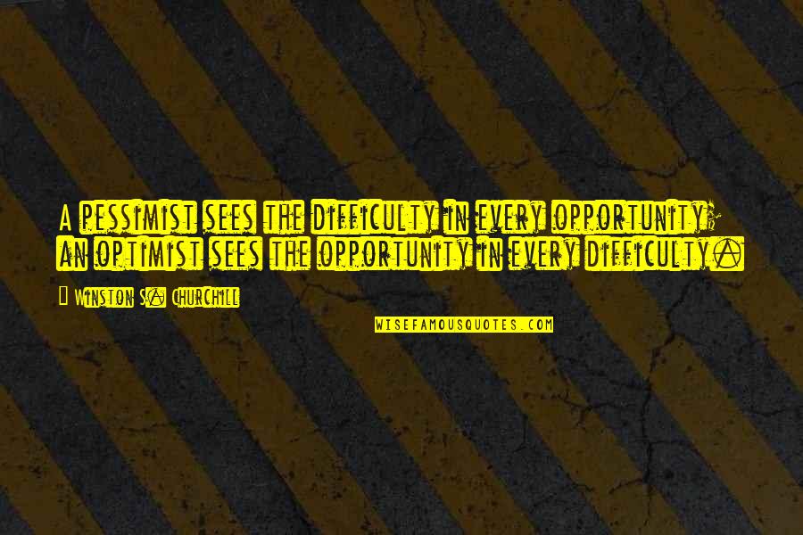 Difficulty Opportunity Quotes By Winston S. Churchill: A pessimist sees the difficulty in every opportunity;