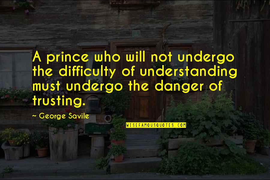 Difficulty Trusting Quotes By George Savile: A prince who will not undergo the difficulty