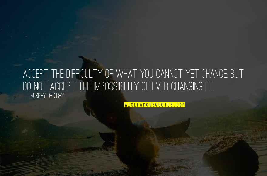 Difficulty With Change Quotes By Aubrey De Grey: Accept the difficulty of what you cannot yet