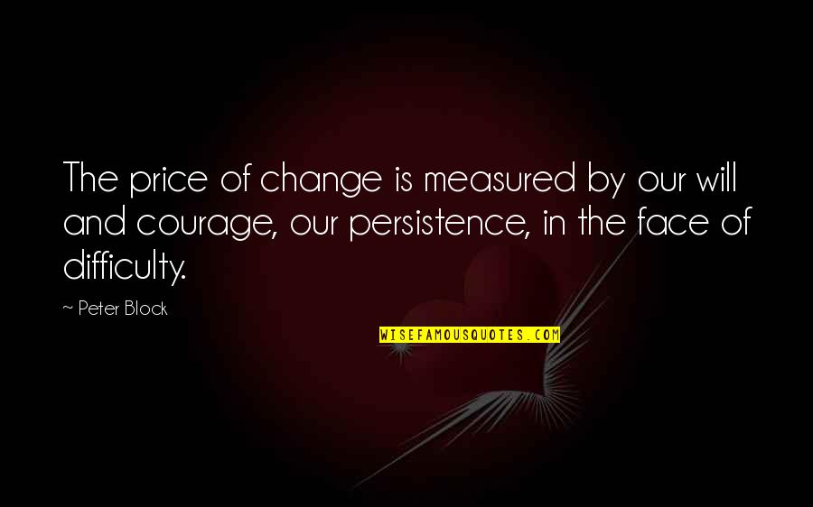 Difficulty With Change Quotes By Peter Block: The price of change is measured by our