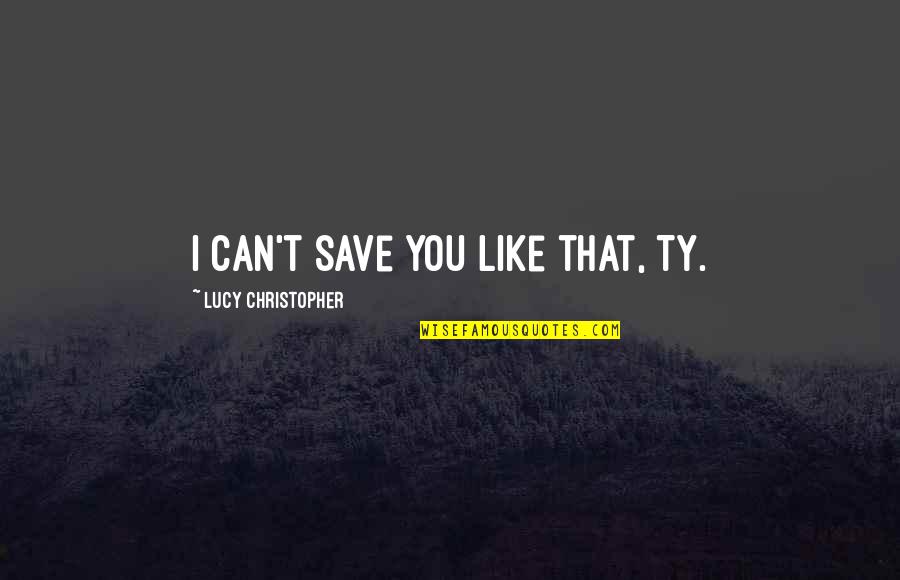 Diffident Quotes By Lucy Christopher: I can't save you like that, Ty.