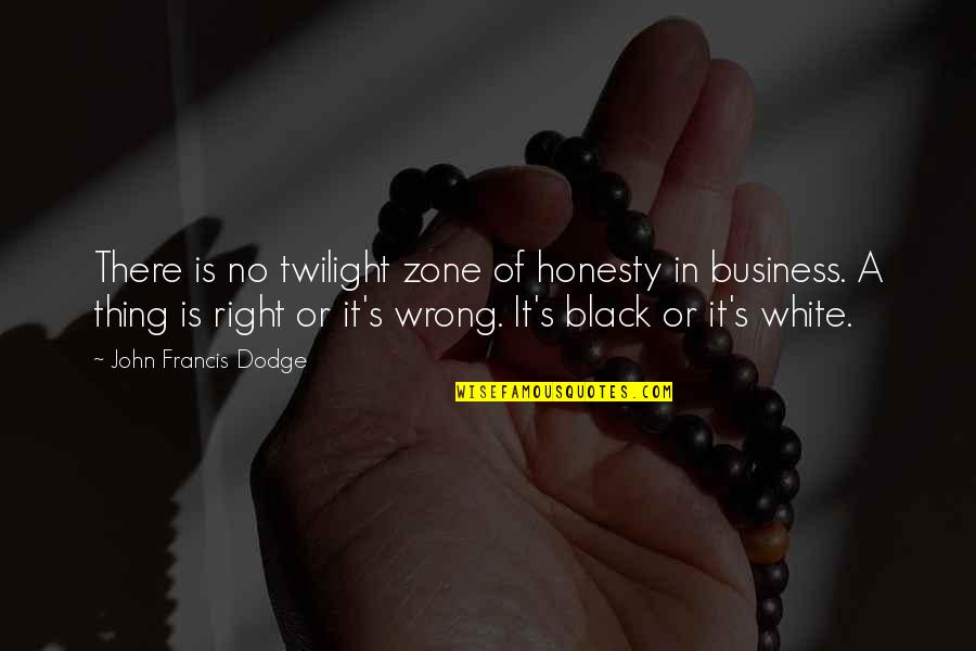 Diffidently Quotes By John Francis Dodge: There is no twilight zone of honesty in