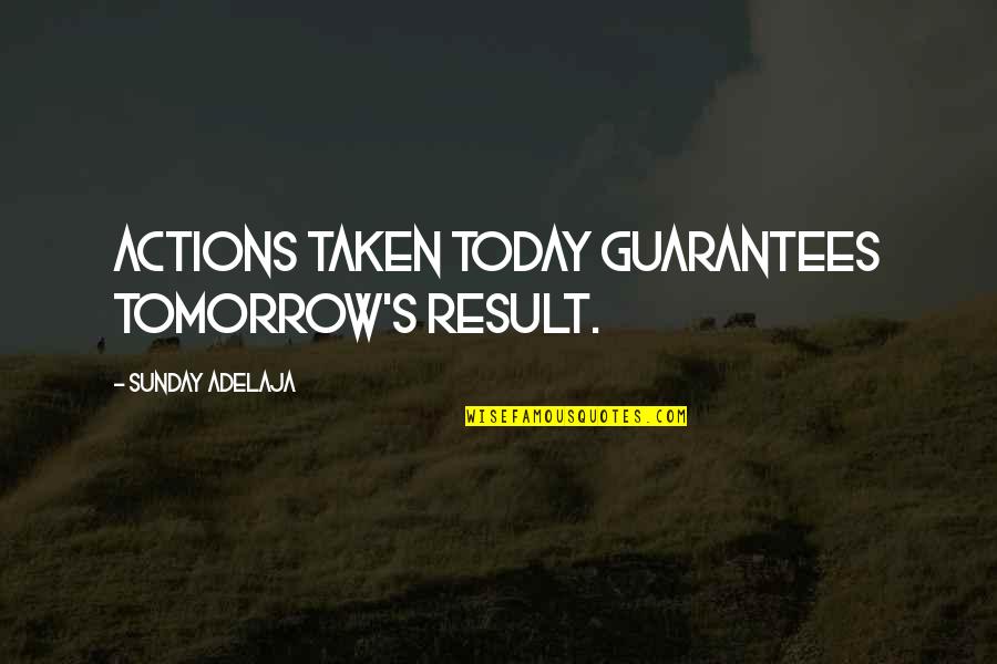 Diffidently Quotes By Sunday Adelaja: Actions taken today guarantees tomorrow's result.
