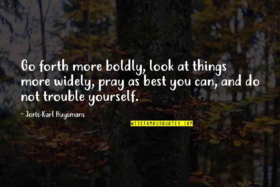 Diffie Joe Quotes By Joris-Karl Huysmans: Go forth more boldly, look at things more Diffie Joe Quotes By Joris-Karl Huysmans: Go forth more boldly, look at things more