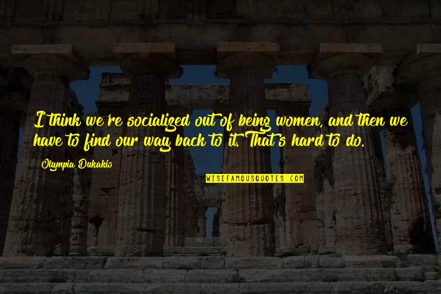 Diffie Joe Quotes By Olympia Dukakis: I think we're socialized out of being women, Diffie Joe Quotes By Olympia Dukakis: I think we're socialized out of being women,