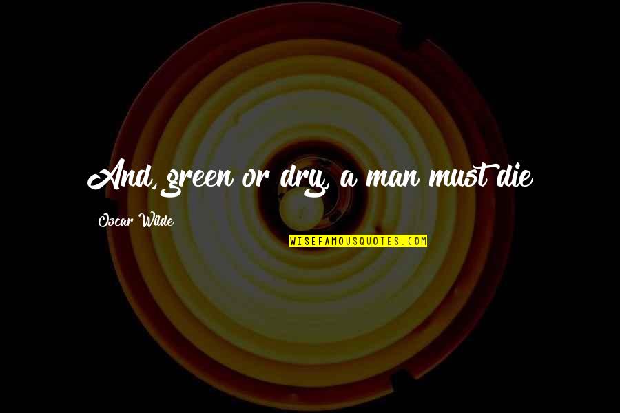 Diffraction Quotes By Oscar Wilde: And, green or dry, a man must die