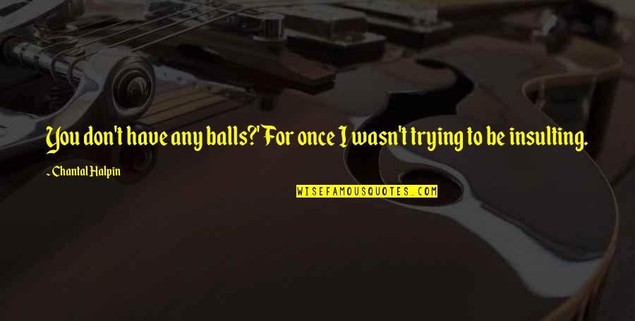Diffrient Task Quotes By Chantal Halpin: You don't have any balls?' For once I Diffrient Task Quotes By Chantal Halpin: You don't have any balls?' For once I