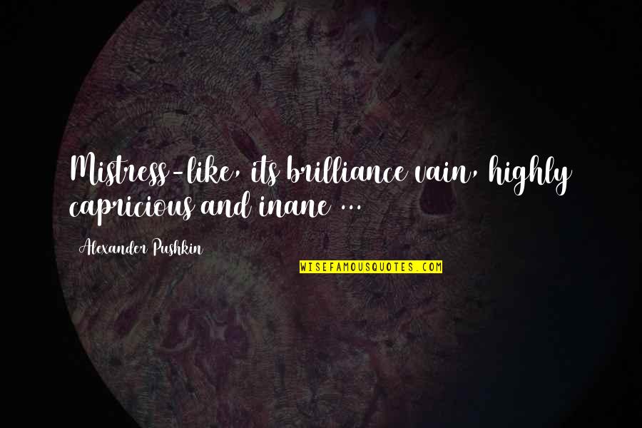 Diffusely Osteopenic Quotes By Alexander Pushkin: Mistress-like, its brilliance vain, highly capricious and inane Diffusely Osteopenic Quotes By Alexander Pushkin: Mistress-like, its brilliance vain, highly capricious and inane