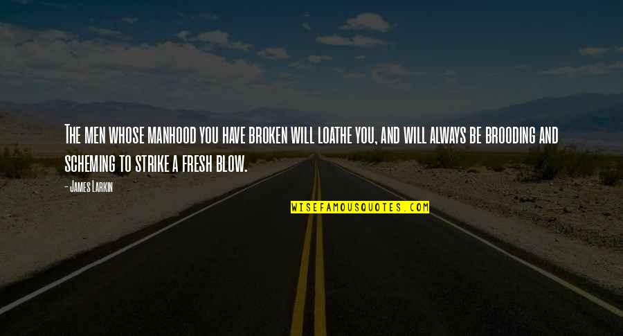 Diffusely Osteopenic Quotes By James Larkin: The men whose manhood you have broken will Diffusely Osteopenic Quotes By James Larkin: The men whose manhood you have broken will