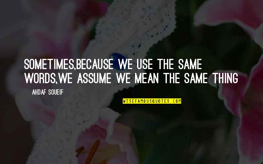 Diffuses Tension Quotes By Ahdaf Soueif: Sometimes,because we use the same words,we assume we