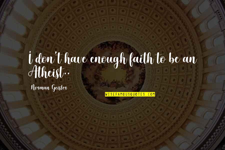 Diffusive Quotes By Norman Geisler: I don't have enough faith to be an