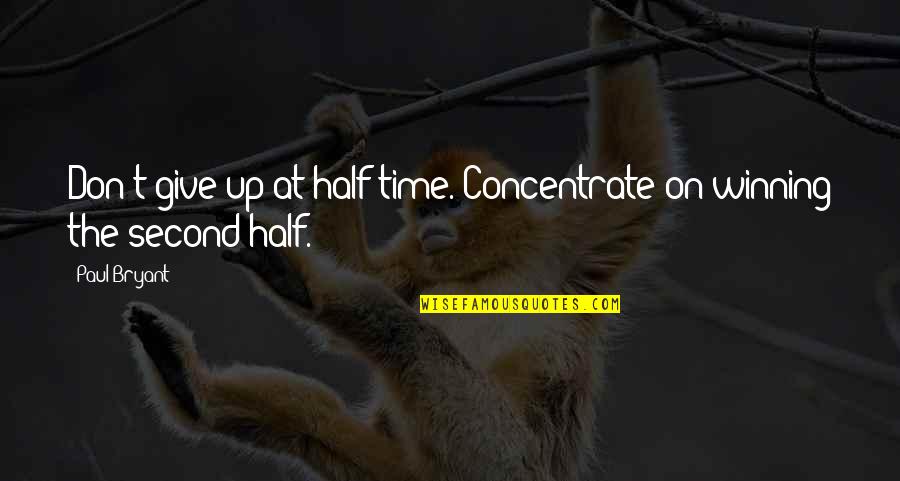 Diffusive Synonyms Quotes By Paul Bryant: Don't give up at half time. Concentrate on