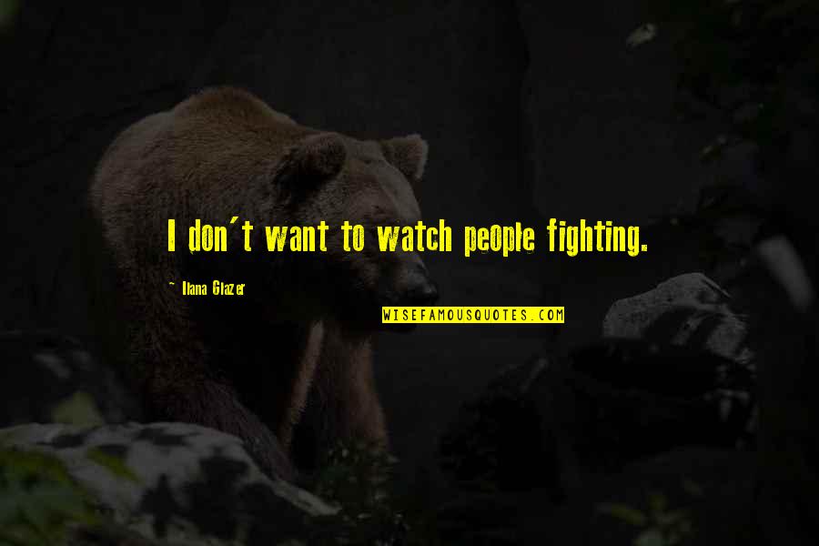 Difonzo Obits Quotes By Ilana Glazer: I don't want to watch people fighting. Difonzo Obits Quotes By Ilana Glazer: I don't want to watch people fighting.