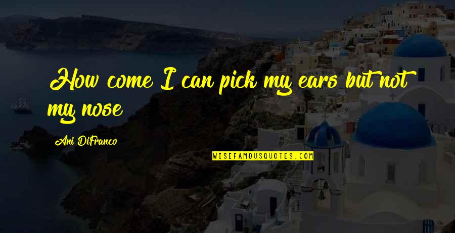 Difranco Quotes By Ani DiFranco: How come I can pick my ears but