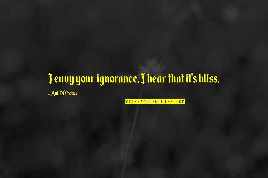 Difranco Quotes By Ani DiFranco: I envy your ignorance, I hear that it's