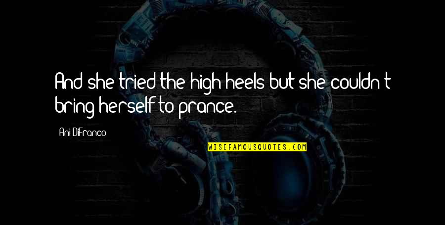 Difranco Quotes By Ani DiFranco: And she tried the high heels but she