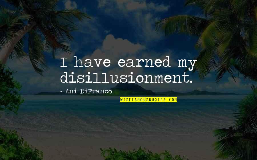 Difranco Quotes By Ani DiFranco: I have earned my disillusionment.