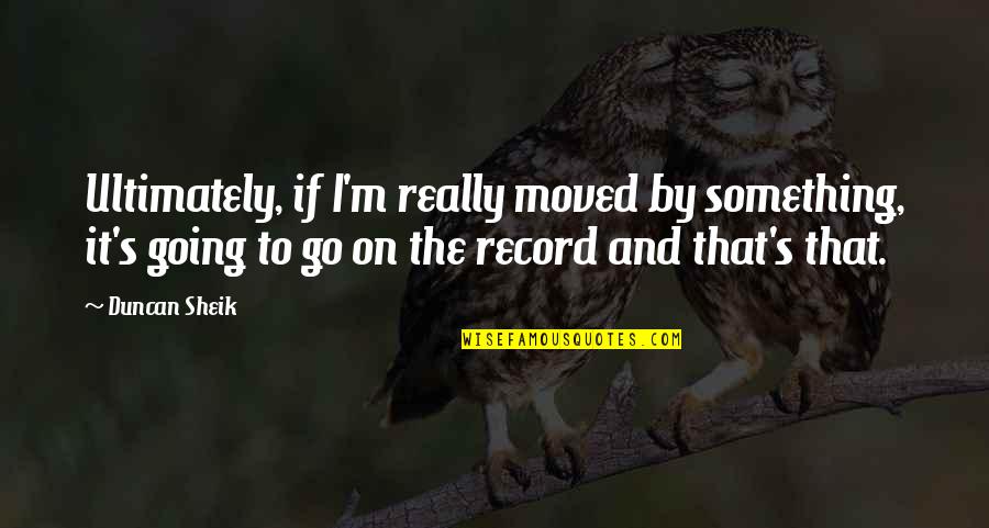 Difunto Quotes By Duncan Sheik: Ultimately, if I'm really moved by something, it's