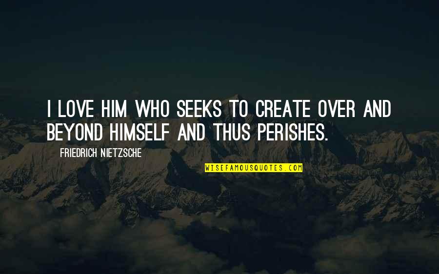 Difuntos Correa Quotes By Friedrich Nietzsche: I love him who seeks to create over Difuntos Correa Quotes By Friedrich Nietzsche: I love him who seeks to create over