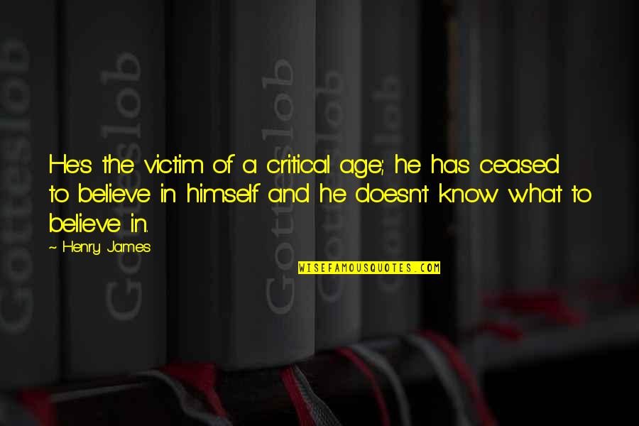 Dig Deep And Remember Where You Came From Quotes By Henry James: He's the victim of a critical age; he Dig Deep And Remember Where You Came From Quotes By Henry James: He's the victim of a critical age; he