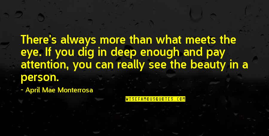 Dig Deep Quotes By April Mae Monterrosa: There's always more than what meets the eye.