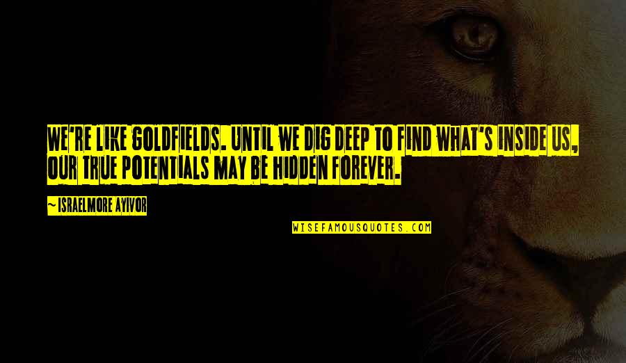 Dig Deep Quotes By Israelmore Ayivor: We're like goldfields. Until we dig deep to