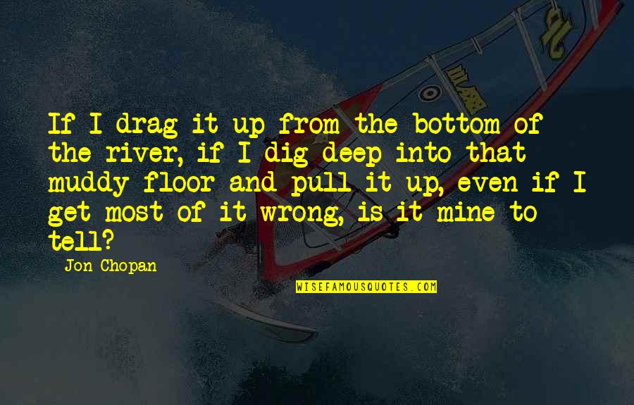 Dig Deep Quotes By Jon Chopan: If I drag it up from the bottom