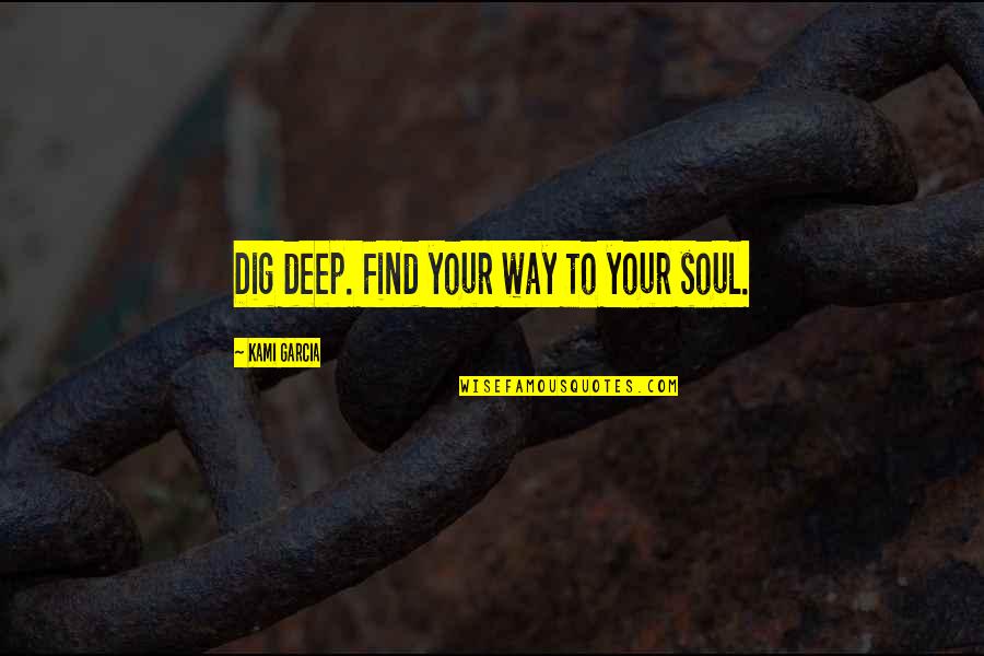 Dig Deep Quotes By Kami Garcia: Dig deep. Find your way to your soul.