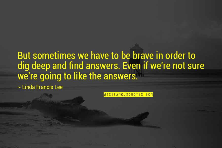 Dig Deep Quotes By Linda Francis Lee: But sometimes we have to be brave in