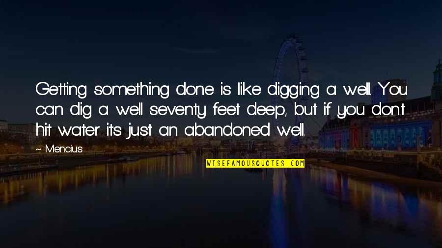 Dig Deep Quotes By Mencius: Getting something done is like digging a well.