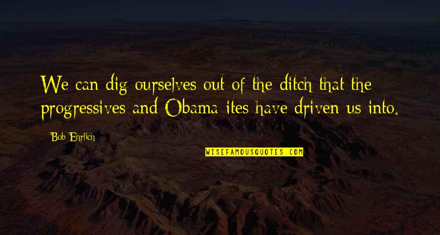 Dig Ditch Quotes By Bob Ehrlich: We can dig ourselves out of the ditch Dig Ditch Quotes By Bob Ehrlich: We can dig ourselves out of the ditch