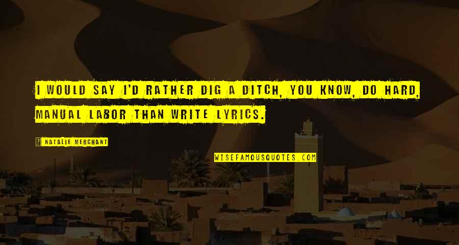 Dig Ditch Quotes By Natalie Merchant: I would say I'd rather dig a ditch, Dig Ditch Quotes By Natalie Merchant: I would say I'd rather dig a ditch,