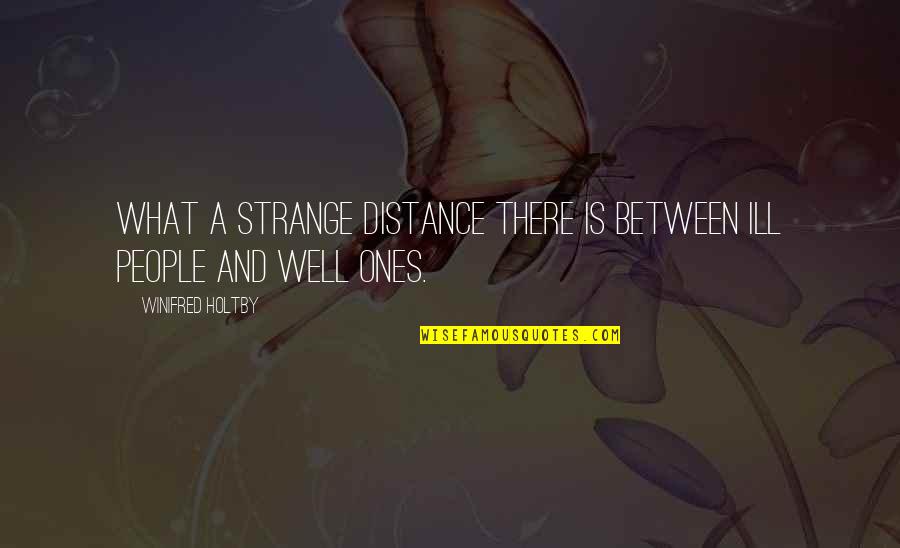 Dig Ditch Quotes By Winifred Holtby: What a strange distance there is between ill Dig Ditch Quotes By Winifred Holtby: What a strange distance there is between ill