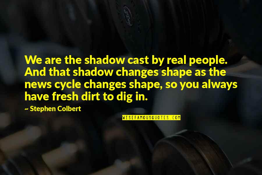 Dig In Quotes By Stephen Colbert: We are the shadow cast by real people. Dig In Quotes By Stephen Colbert: We are the shadow cast by real people.