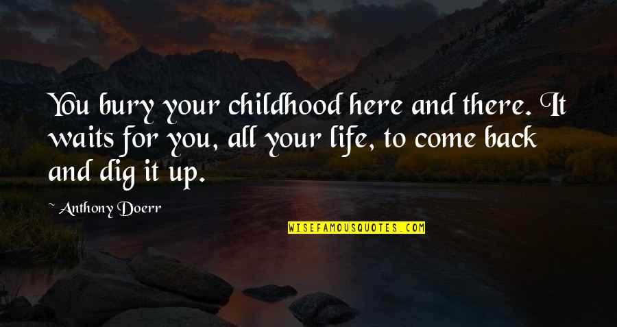 Dig It Quotes By Anthony Doerr: You bury your childhood here and there. It Dig It Quotes By Anthony Doerr: You bury your childhood here and there. It